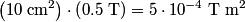 \left(10 \;\mathrm{cm}^2\right) \cdot \left(0.5 \mbox{ T}\right) = 5 \cdot 10^{-4} \;\mathrm{T}\;\mathrm{m}^2