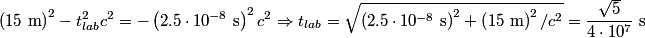 \begin{align*}\left(15 \mbox{ m}\right)^2 - t_{lab}^2 c^2 = - \left(2.5 \cdot 10^{-8} \mbox{ s}\right)^2 c^2 \Rightarrow t_{l...