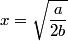 x = \sqrt{\frac{a}{2b}}