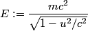 \begin{align*}E := \frac{m c^2}{\sqrt{1 - u^2/c^2}}\end{align*}