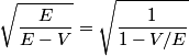 \begin{align*}\sqrt{\frac{E}{E-V}} = \sqrt{\frac{1}{1 - V/E}}\end{align*}