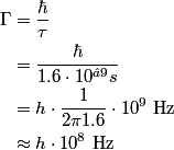 \begin{align*}\Gamma &= \frac{\hbar}{\tau} \\&= \frac{\hbar }{1.6 \cdot 10^{−9} s} \\&= h \cdot \frac{1}{2 \pi ...