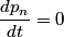 \begin{align*}\frac{d p_n}{dt} = 0\end{align*}