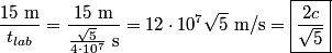 \begin{align*}\frac{15 \mbox{ m}}{t_{lab}} = \frac{15 \mbox{ m}}{\frac{\sqrt{5}}{4 \cdot 10^7} \mbox{ s}} = 12 \cdot 10^7 \sq...