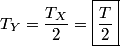 \begin{align*}T_Y = \frac{T_X}{2} = \boxed{\frac{T}{2}}\end{align*}