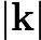 $\\left|\\mathbf{k}\\right|$